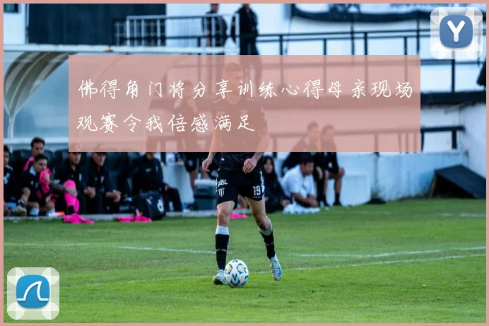 佛得角门将分享训练心得母亲现场观赛令我倍感满足