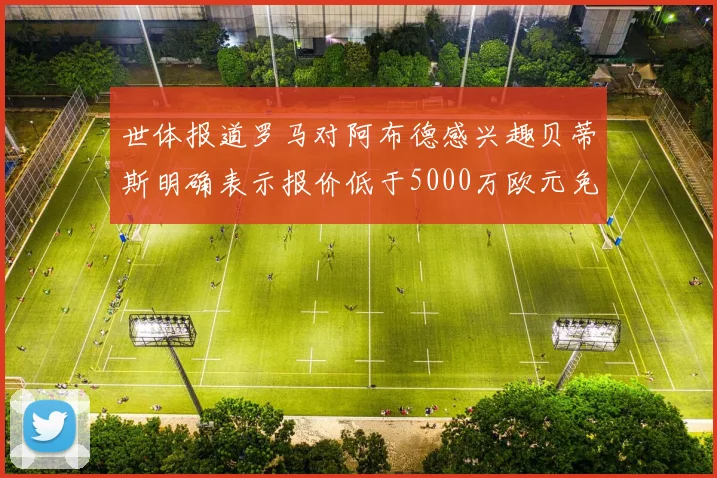 世体报道罗马对阿布德感兴趣贝蒂斯明确表示报价低于5000万欧元免谈