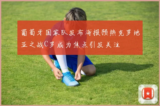 葡萄牙国家队发布海报预热克罗地亚之战C罗成为焦点引发关注