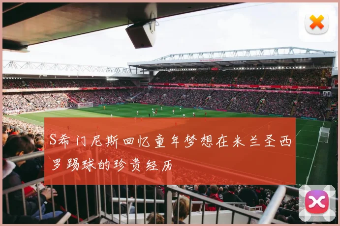 S希门尼斯回忆童年梦想在米兰圣西罗踢球的珍贵经历